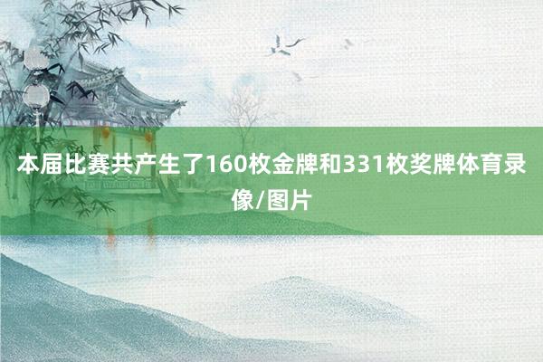 本届比赛共产生了160枚金牌和331枚奖牌体育录像/图片