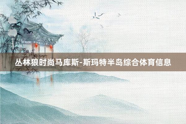 丛林狼时尚马库斯-斯玛特半岛综合体育信息