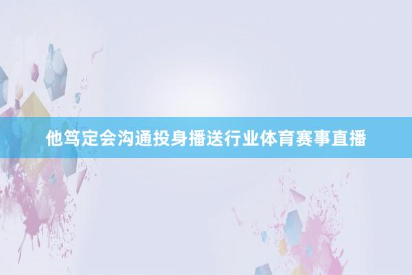 他笃定会沟通投身播送行业体育赛事直播