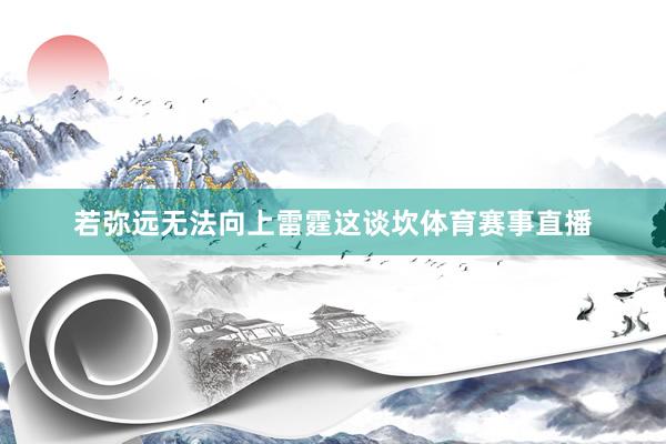 若弥远无法向上雷霆这谈坎体育赛事直播