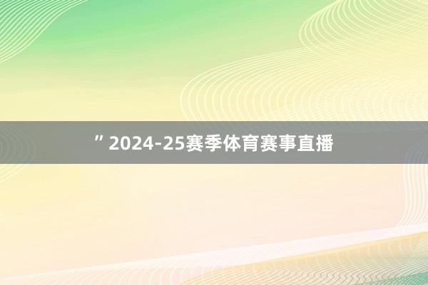 ”2024-25赛季体育赛事直播