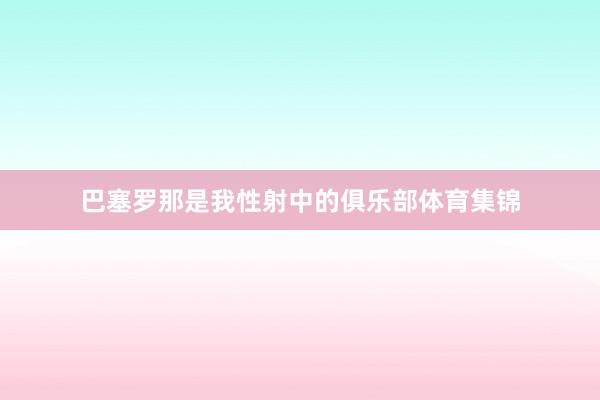 巴塞罗那是我性射中的俱乐部体育集锦
