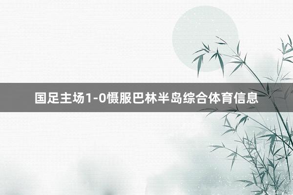 国足主场1-0慑服巴林半岛综合体育信息