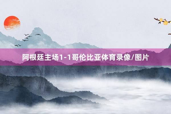 阿根廷主场1-1哥伦比亚体育录像/图片