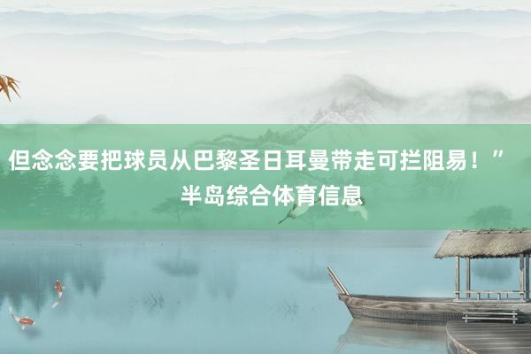 但念念要把球员从巴黎圣日耳曼带走可拦阻易！”    半岛综合体育信息