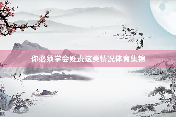 你必须学会贬责这类情况体育集锦