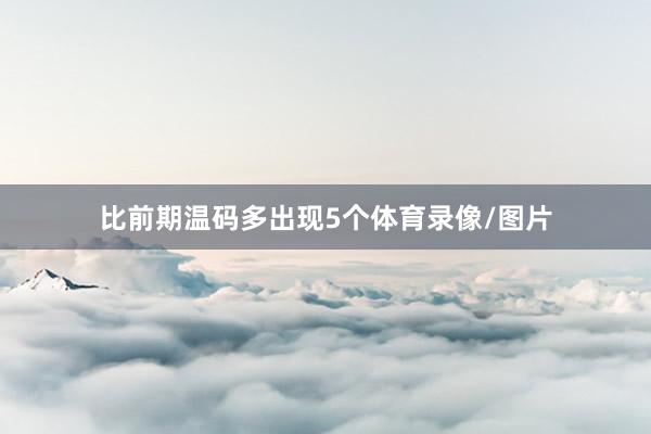 比前期温码多出现5个体育录像/图片