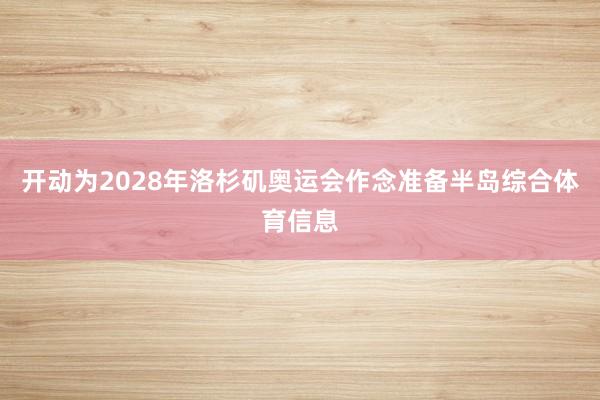 开动为2028年洛杉矶奥运会作念准备半岛综合体育信息