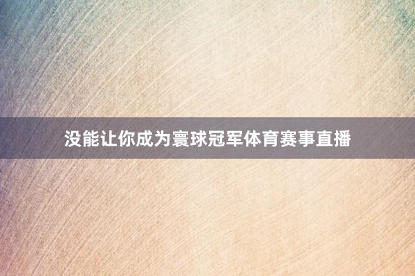 没能让你成为寰球冠军体育赛事直播