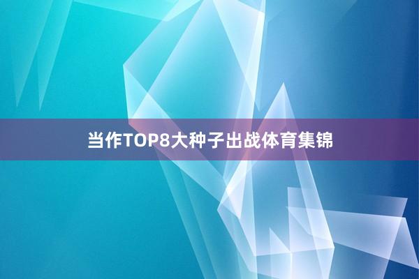 当作TOP8大种子出战体育集锦