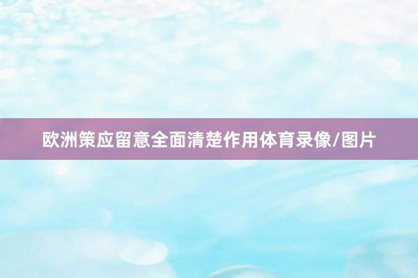 欧洲策应留意全面清楚作用体育录像/图片