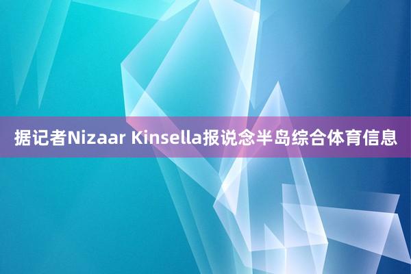 据记者Nizaar Kinsella报说念半岛综合体育信息