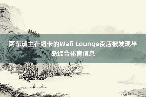 两东谈主在纽卡的Wafi Lounge夜店被发现半岛综合体育信息