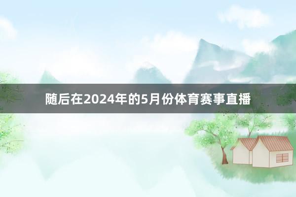 随后在2024年的5月份体育赛事直播