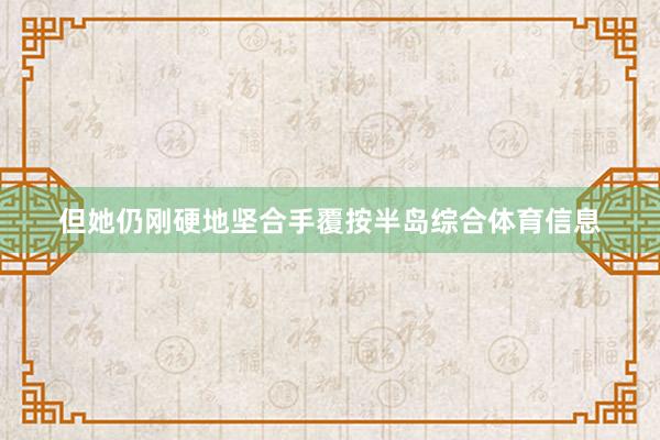 但她仍刚硬地坚合手覆按半岛综合体育信息