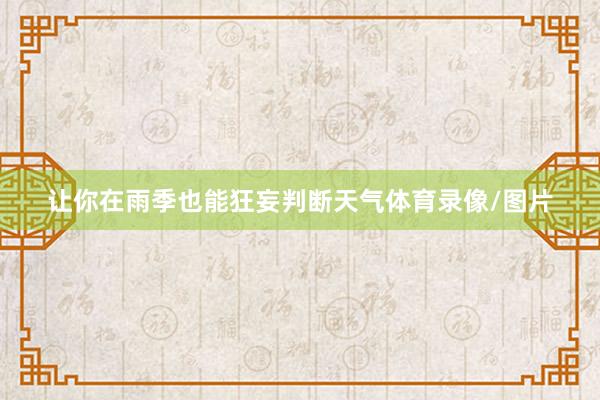 让你在雨季也能狂妄判断天气体育录像/图片