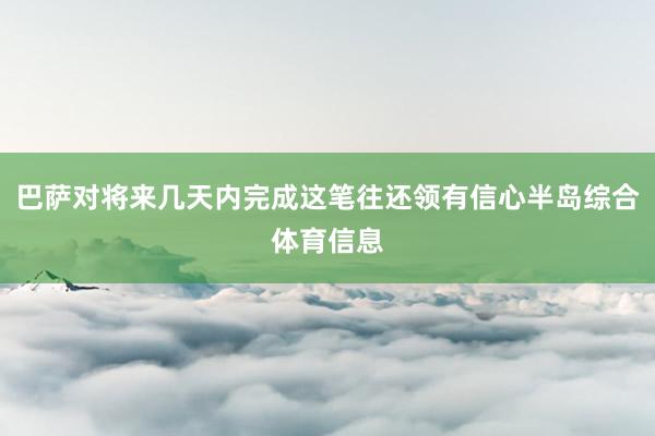 巴萨对将来几天内完成这笔往还领有信心半岛综合体育信息