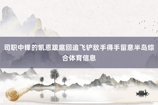 司职中锋的凯恩跋扈回追飞铲敌手得手留意半岛综合体育信息