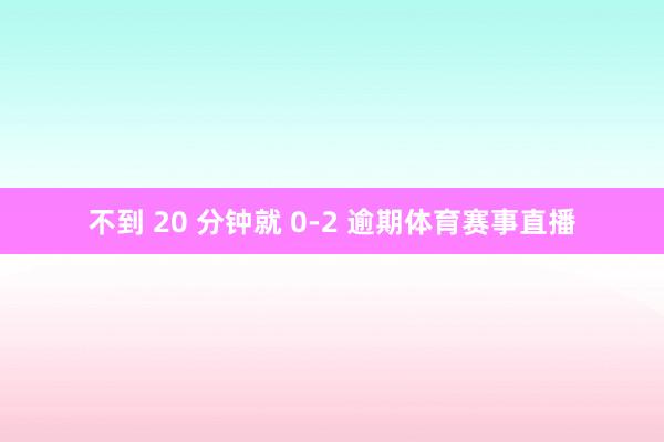 不到 20 分钟就 0-2 逾期体育赛事直播