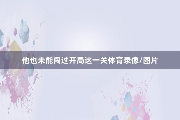 他也未能闯过开局这一关体育录像/图片