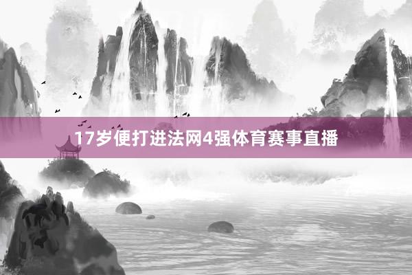17岁便打进法网4强体育赛事直播