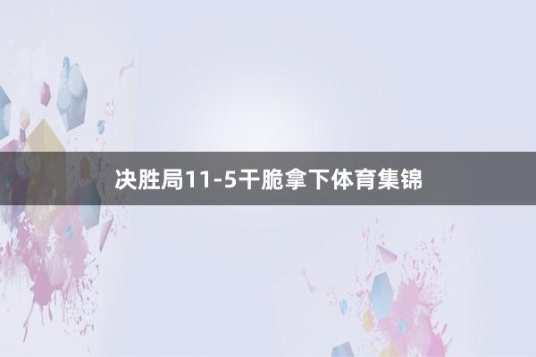 决胜局11-5干脆拿下体育集锦