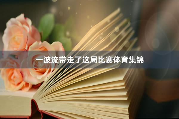 一波流带走了这局比赛体育集锦