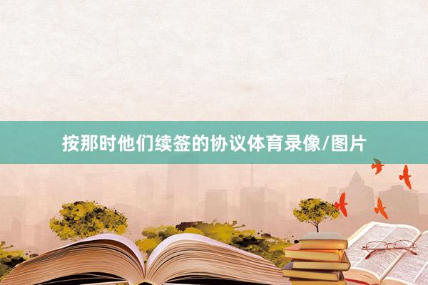 按那时他们续签的协议体育录像/图片