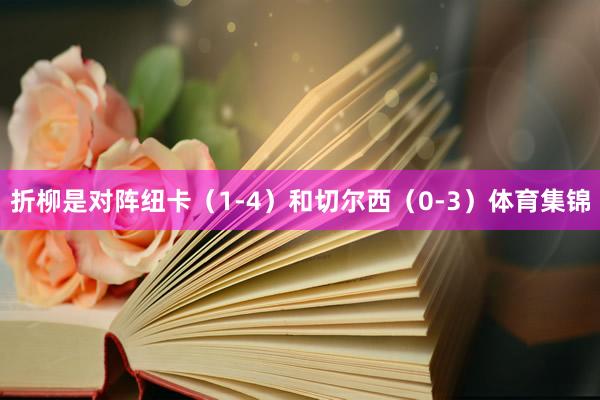 折柳是对阵纽卡（1-4）和切尔西（0-3）体育集锦