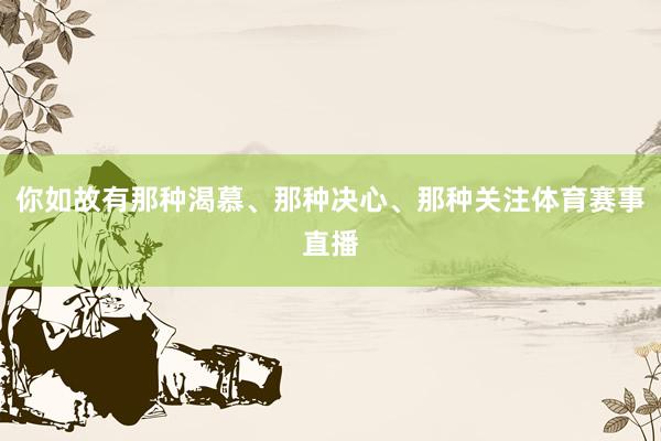 你如故有那种渴慕、那种决心、那种关注体育赛事直播