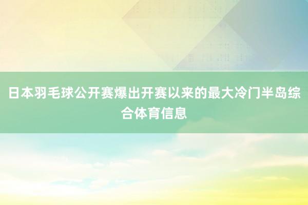 日本羽毛球公开赛爆出开赛以来的最大冷门半岛综合体育信息