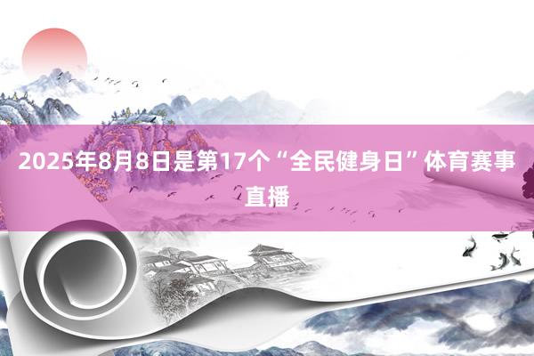 2025年8月8日是第17个“全民健身日”体育赛事直播