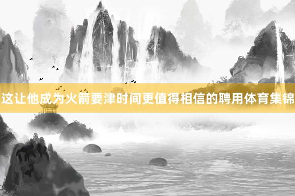 这让他成为火箭要津时间更值得相信的聘用体育集锦