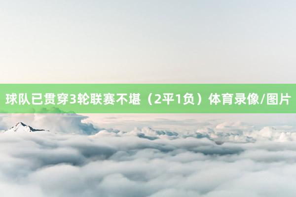 球队已贯穿3轮联赛不堪（2平1负）体育录像/图片