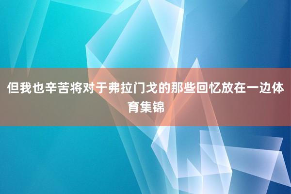 但我也辛苦将对于弗拉门戈的那些回忆放在一边体育集锦