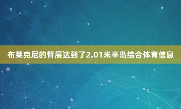 布莱克尼的臂展达到了2.01米半岛综合体育信息