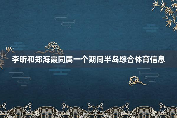 李昕和郑海霞同属一个期间半岛综合体育信息
