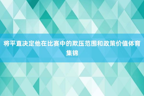 将平直决定他在比赛中的欺压范围和政策价值体育集锦