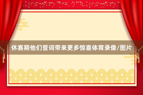 休赛期他们誓词带来更多惊喜体育录像/图片