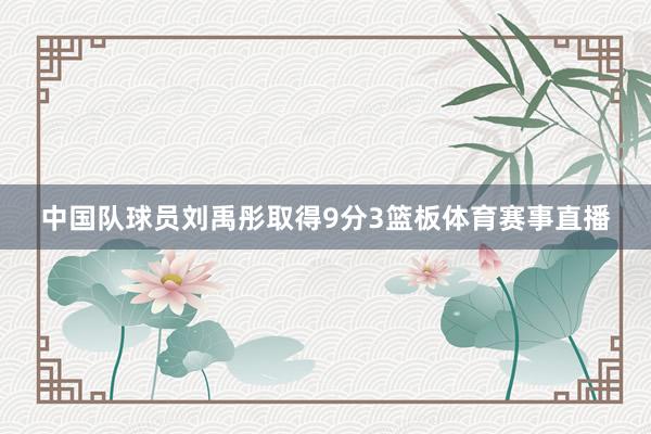中国队球员刘禹彤取得9分3篮板体育赛事直播