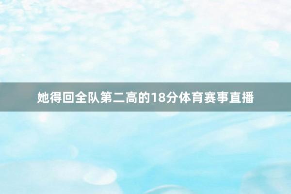 她得回全队第二高的18分体育赛事直播