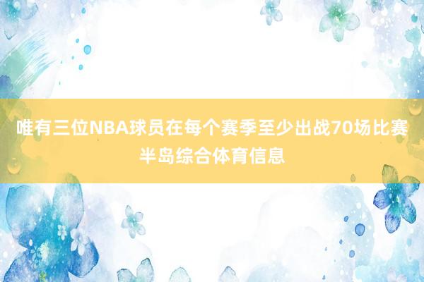 唯有三位NBA球员在每个赛季至少出战70场比赛半岛综合体育信息