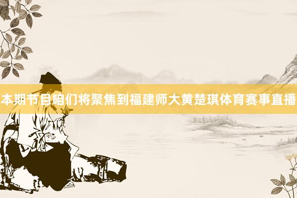 本期节目咱们将聚焦到福建师大黄楚琪体育赛事直播