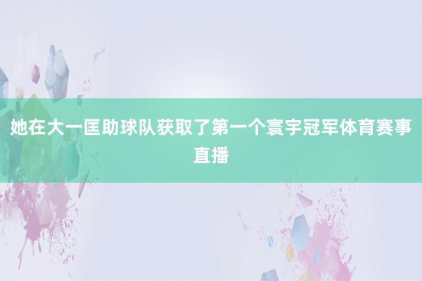 她在大一匡助球队获取了第一个寰宇冠军体育赛事直播