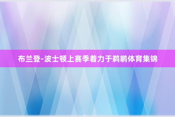 布兰登-波士顿上赛季着力于鹈鹕体育集锦