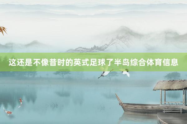 这还是不像昔时的英式足球了半岛综合体育信息
