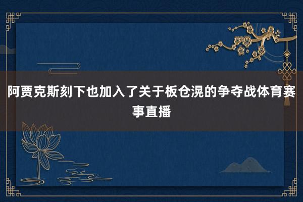 阿贾克斯刻下也加入了关于板仓滉的争夺战体育赛事直播
