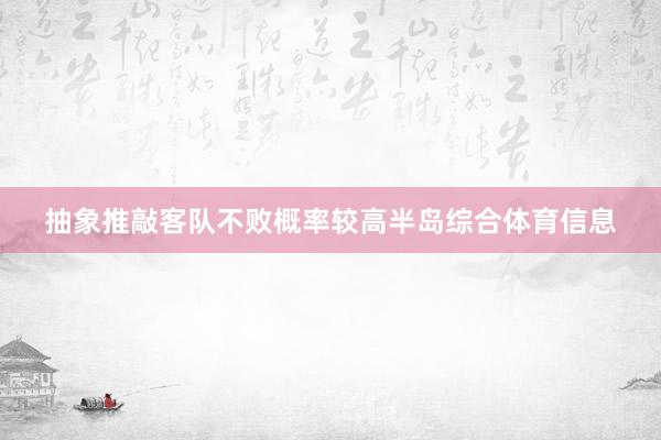 抽象推敲客队不败概率较高半岛综合体育信息