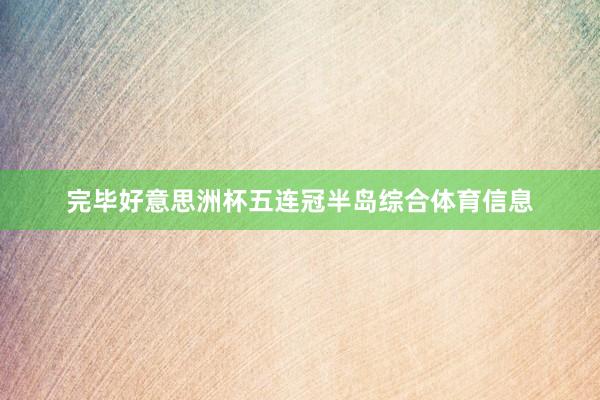 完毕好意思洲杯五连冠半岛综合体育信息