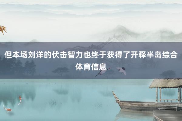 但本场刘洋的伏击智力也终于获得了开释半岛综合体育信息